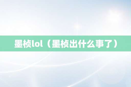 墨桢lol（墨桢出什么事了）