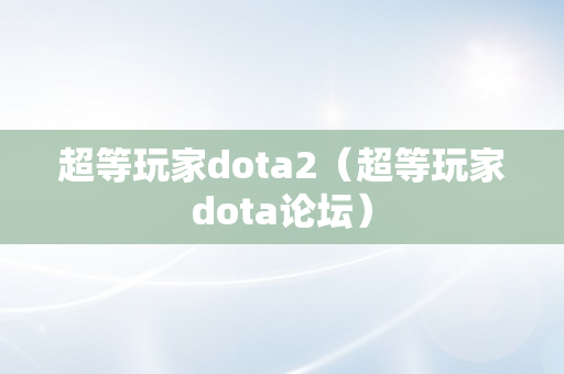 超等玩家dota2（超等玩家dota论坛）