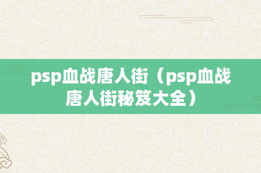 psp血战唐人街（psp血战唐人街秘笈大全）