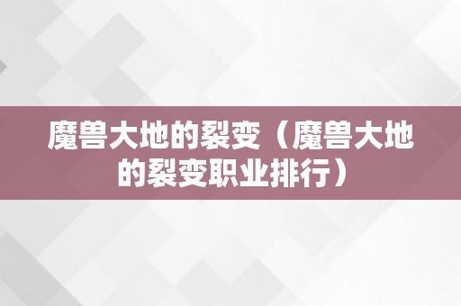 魔兽大地的裂变（魔兽大地的裂变职业排行）