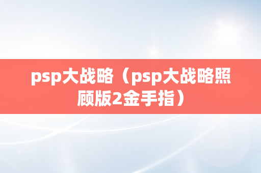 psp大战略（psp大战略照顾版2金手指）