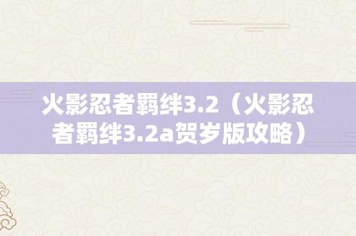 火影忍者羁绊3.2（火影忍者羁绊3.2a贺岁版攻略）