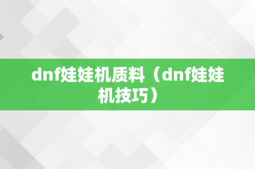 dnf娃娃机质料（dnf娃娃机技巧）