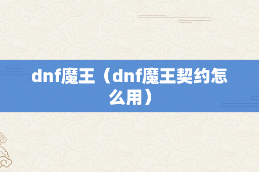 dnf魔王（dnf魔王契约怎么用）