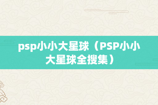 psp小小大星球（PSP小小大星球全搜集）