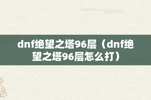 dnf绝望之塔96层（dnf绝望之塔96层怎么打）