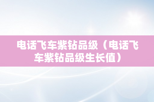 电话飞车紫钻品级（电话飞车紫钻品级生长值）