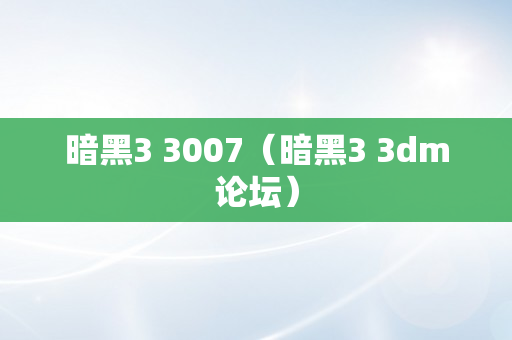 暗黑3 3007（暗黑3 3dm论坛）