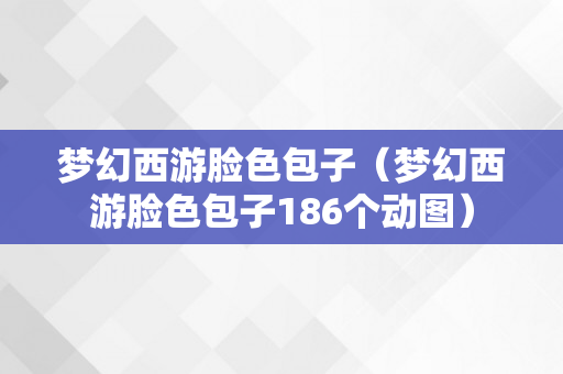 梦幻西游脸色包子（梦幻西游脸色包子186个动图）