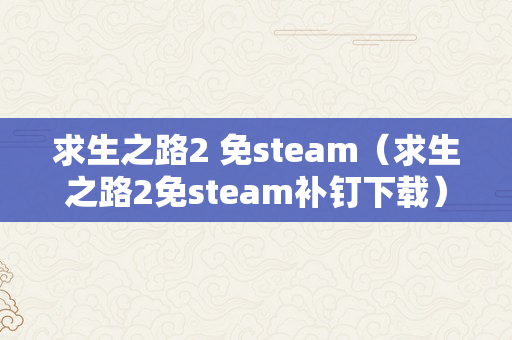 求生之路2 免steam（求生之路2免steam补钉下载）