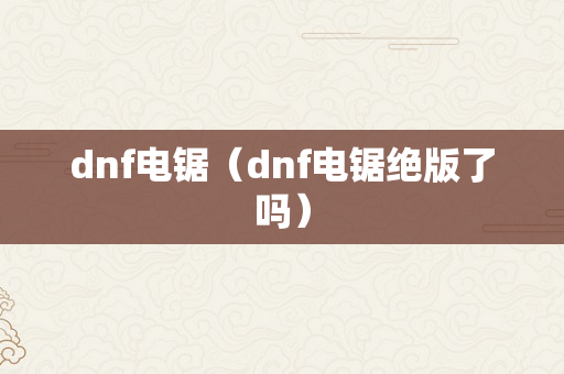 dnf电锯（dnf电锯绝版了吗）