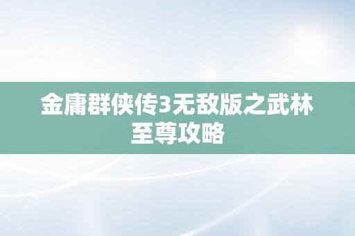 金庸群侠传3无敌版之武林至尊攻略