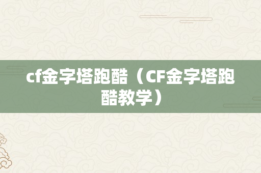 cf金字塔跑酷（CF金字塔跑酷教学）