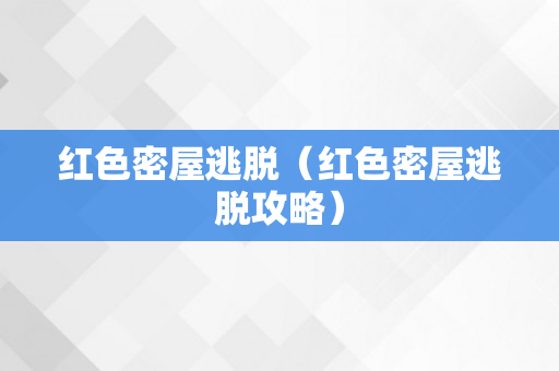 红色密屋逃脱（红色密屋逃脱攻略）