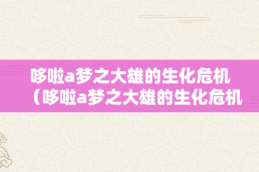 哆啦a梦之大雄的生化危机（哆啦a梦之大雄的生化危机下载）