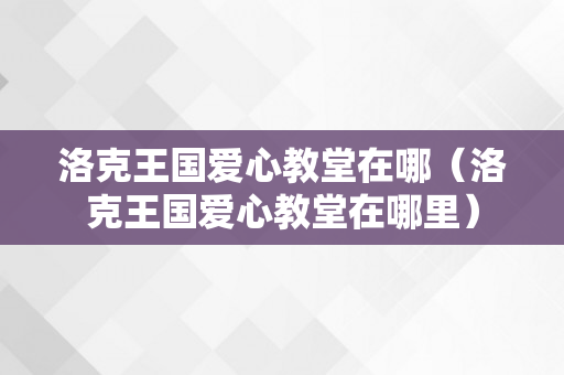 洛克王国爱心教堂在哪（洛克王国爱心教堂在哪里）