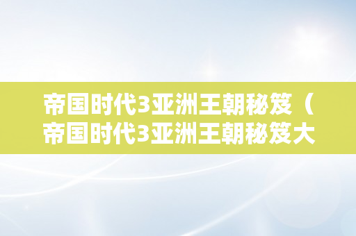 帝国时代3亚洲王朝秘笈（帝国时代3亚洲王朝秘笈大全）