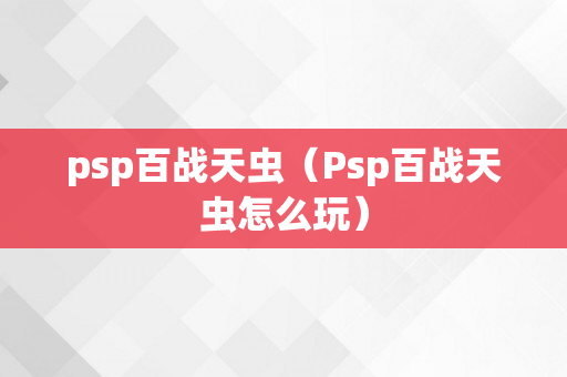 psp百战天虫（Psp百战天虫怎么玩）