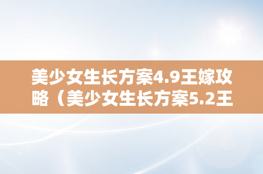 美少女生长方案4.9王嫁攻略（美少女生长方案5.2王嫁详细攻略）