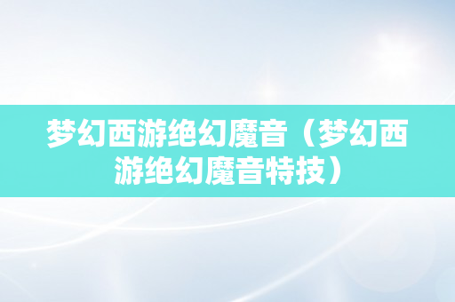 梦幻西游绝幻魔音（梦幻西游绝幻魔音特技）