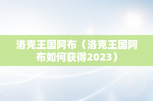 洛克王国阿布（洛克王国阿布如何获得2023）