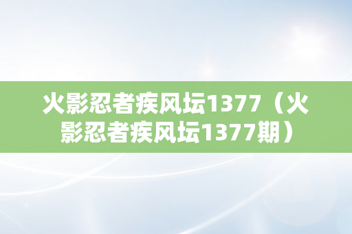 火影忍者疾风坛1377（火影忍者疾风坛1377期）