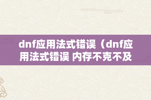 dnf应用法式错误（dnf应用法式错误 内存不克不及为read）