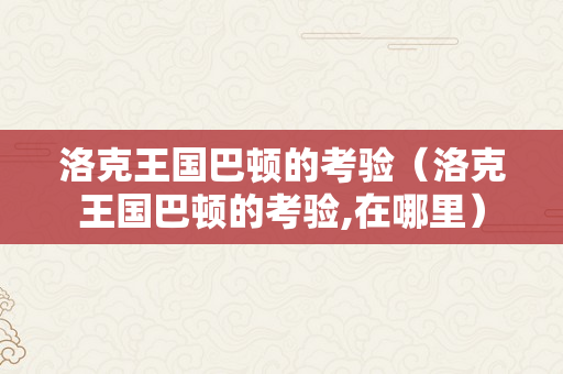 洛克王国巴顿的考验（洛克王国巴顿的考验,在哪里）