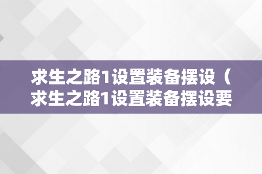 求生之路1设置装备摆设（求生之路1设置装备摆设要求）