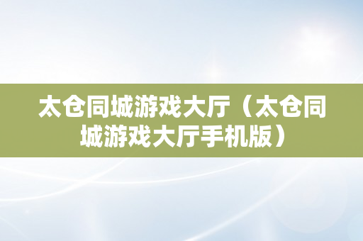 太仓同城游戏大厅（太仓同城游戏大厅手机版）