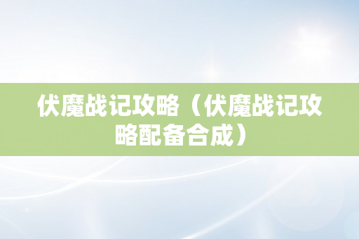 伏魔战记攻略（伏魔战记攻略配备合成）