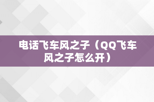 电话飞车风之子（QQ飞车风之子怎么开）