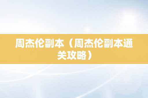 周杰伦副本（周杰伦副本通关攻略）