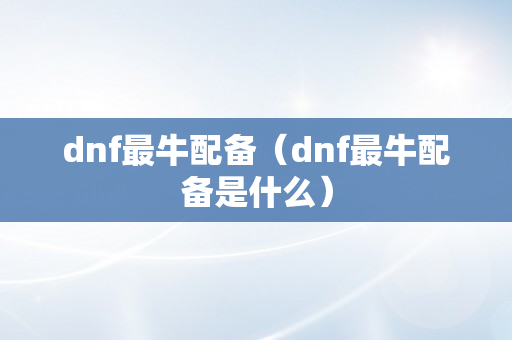 dnf最牛配备（dnf最牛配备是什么）