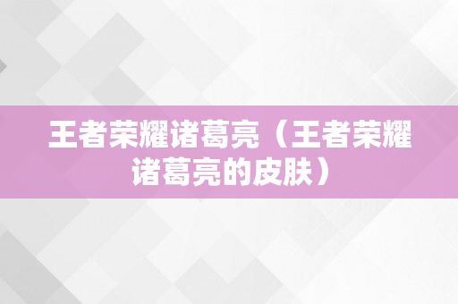 王者荣耀诸葛亮（王者荣耀诸葛亮的皮肤）