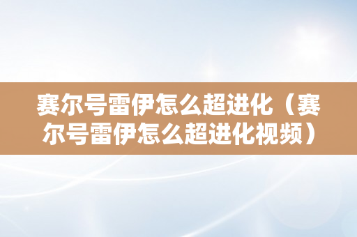 赛尔号雷伊怎么超进化（赛尔号雷伊怎么超进化视频）