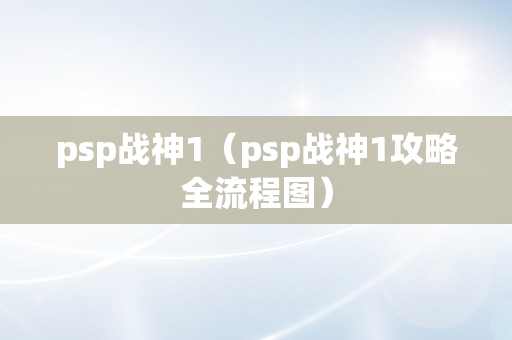 psp战神1（psp战神1攻略全流程图）