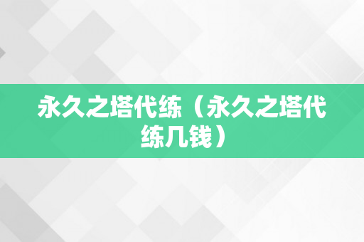 永久之塔代练（永久之塔代练几钱）