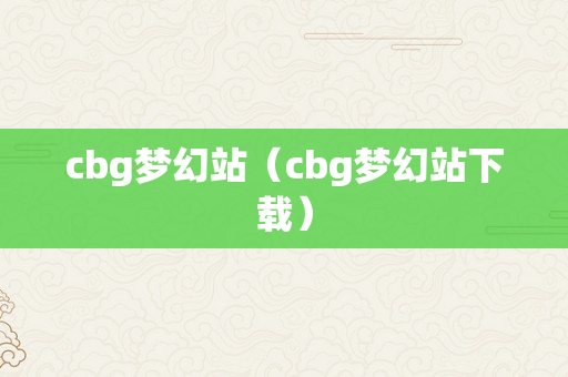 cbg梦幻站（cbg梦幻站下载）