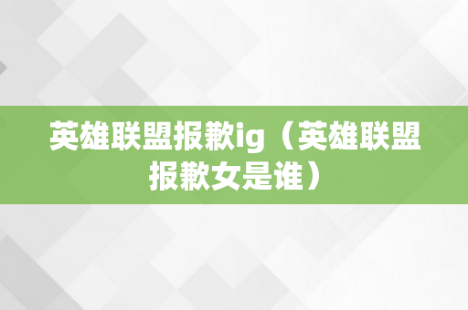 英雄联盟报歉ig（英雄联盟报歉女是谁）