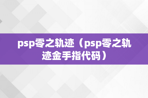 psp零之轨迹（psp零之轨迹金手指代码）