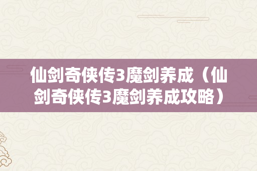 仙剑奇侠传3魔剑养成（仙剑奇侠传3魔剑养成攻略）