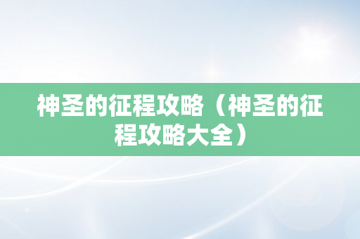 神圣的征程攻略（神圣的征程攻略大全）