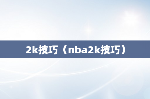 2k技巧（nba2k技巧）