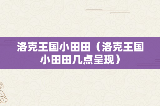 洛克王国小田田（洛克王国小田田几点呈现）