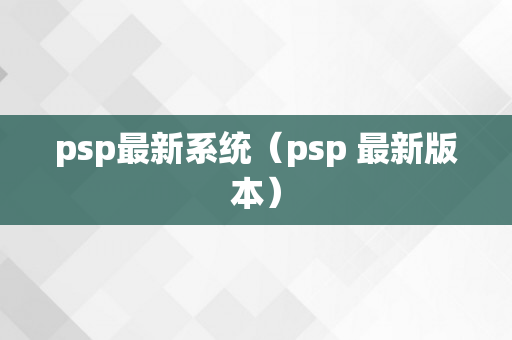 psp最新系统（psp 最新版本）