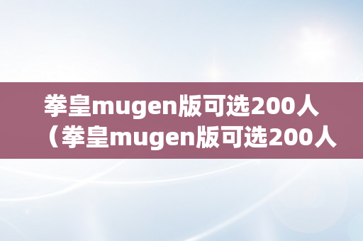 拳皇mugen版可选200人（拳皇mugen版可选200人下载）