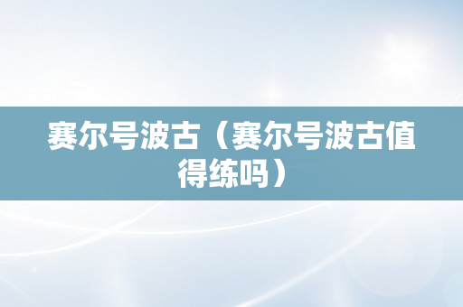 赛尔号波古（赛尔号波古值得练吗）