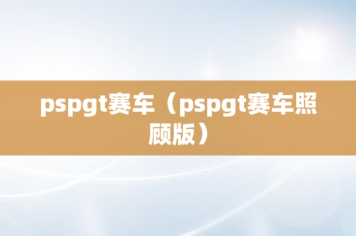 pspgt赛车（pspgt赛车照顾版）