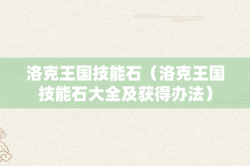 洛克王国技能石（洛克王国技能石大全及获得办法）